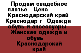 Продам свадебное платье › Цена ­ 15 000 - Краснодарский край, Краснодар г. Одежда, обувь и аксессуары » Женская одежда и обувь   . Краснодарский край